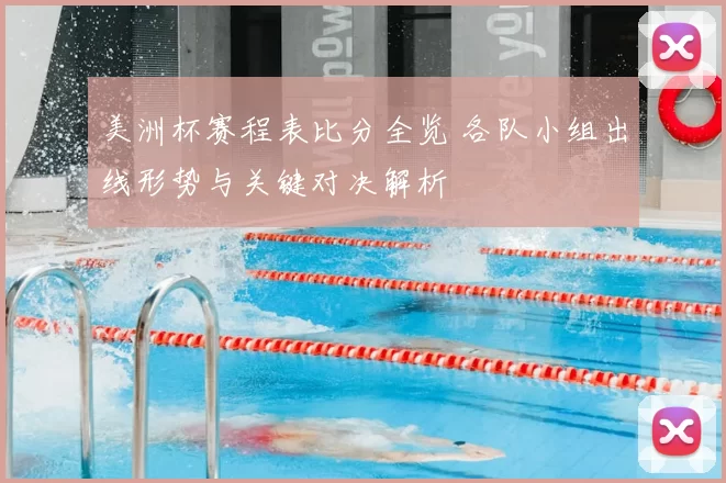 美洲杯赛程表比分全览 各队小组出线形势与关键对决解析