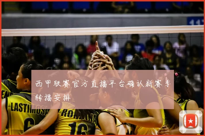 西甲联赛官方直播平台确认新赛季转播安排