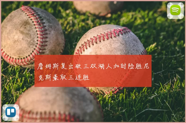 詹姆斯复出砍三双湖人加时险胜尼克斯豪取三连胜