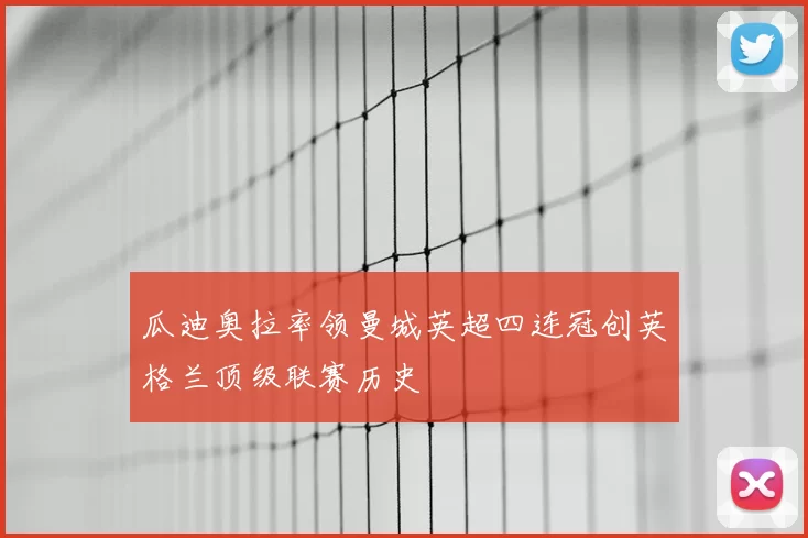 瓜迪奥拉率领曼城英超四连冠创英格兰顶级联赛历史