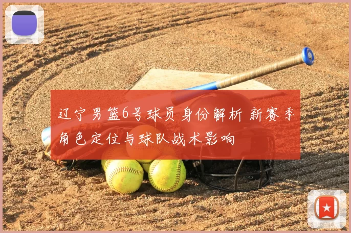 辽宁男篮6号球员身份解析 新赛季角色定位与球队战术影响