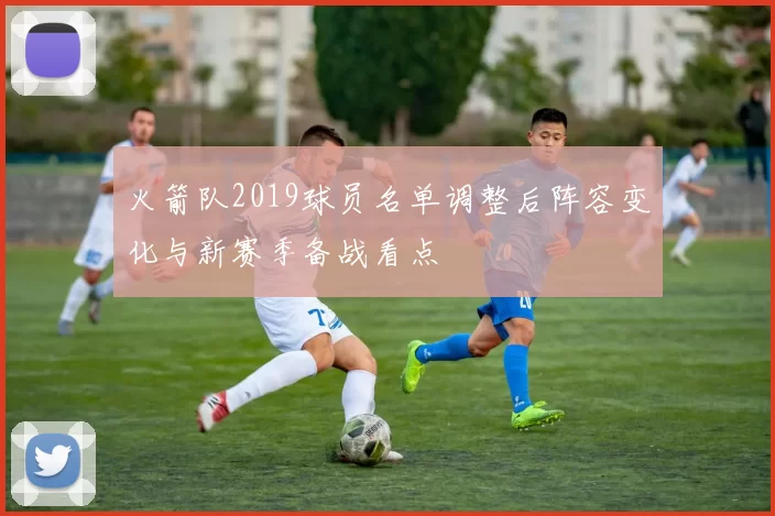 火箭队2019球员名单调整后阵容变化与新赛季备战看点