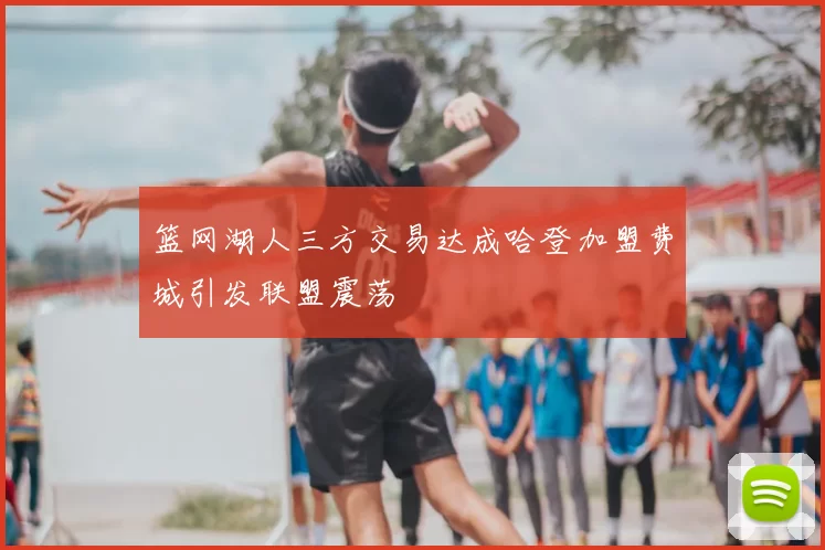 篮网湖人三方交易达成哈登加盟费城引发联盟震荡