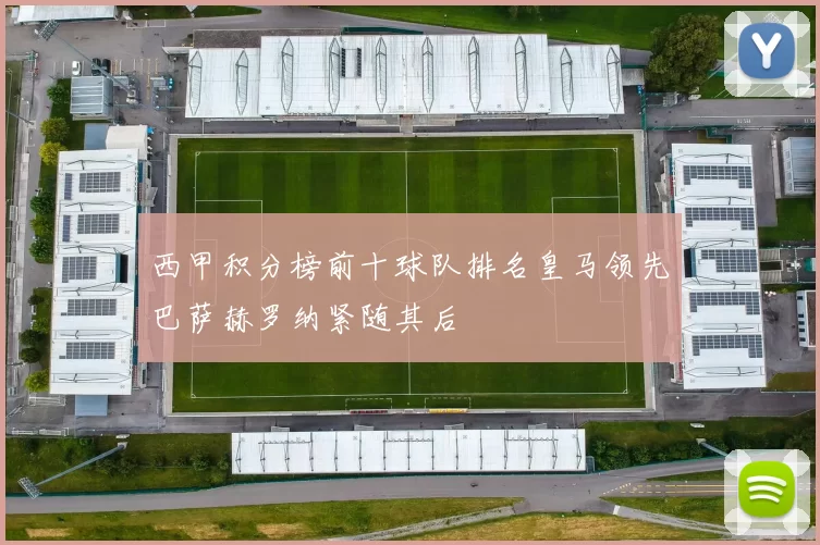 西甲积分榜前十球队排名皇马领先巴萨赫罗纳紧随其后