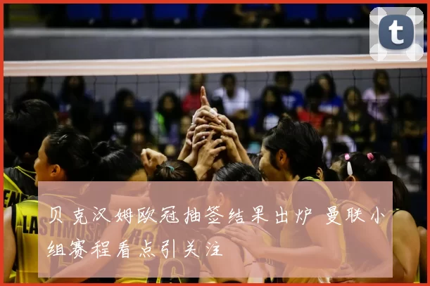 贝克汉姆欧冠抽签结果出炉 曼联小组赛程看点引关注