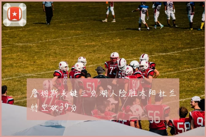 詹姆斯关键三分湖人险胜太阳杜兰特空砍39分