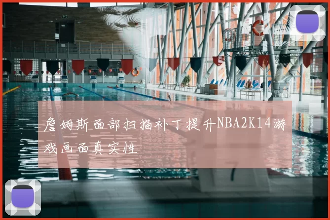 詹姆斯面部扫描补丁提升NBA2K14游戏画面真实性