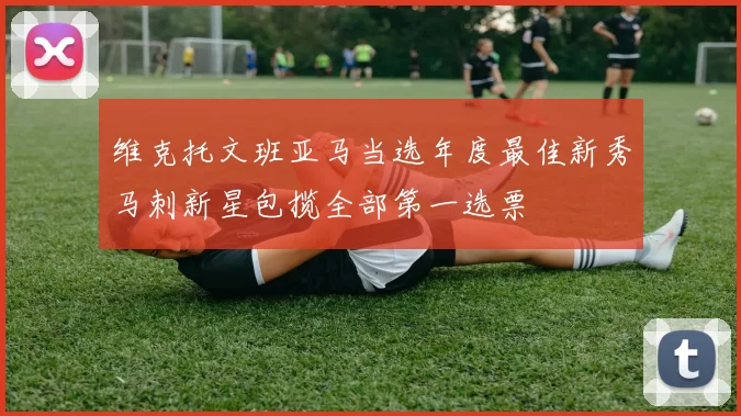 维克托文班亚马当选年度最佳新秀马刺新星包揽全部第一选票