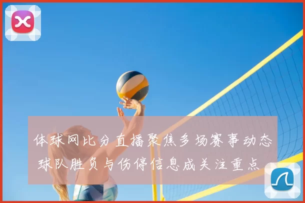 体球网比分直播聚焦多场赛事动态 球队胜负与伤停信息成关注重点