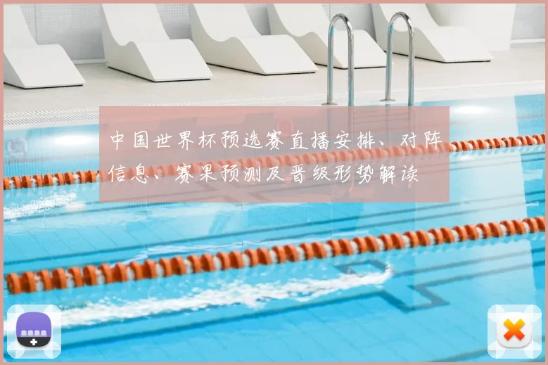 中国世界杯预选赛直播安排、对阵信息、赛果预测及晋级形势解读