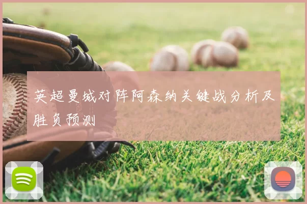 英超曼城对阵阿森纳关键战分析及胜负预测