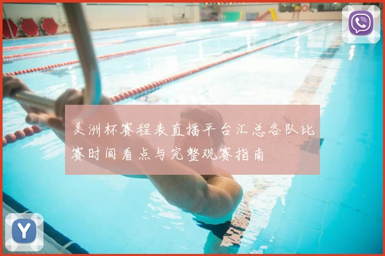 美洲杯赛程表直播平台汇总各队比赛时间看点与完整观赛指南