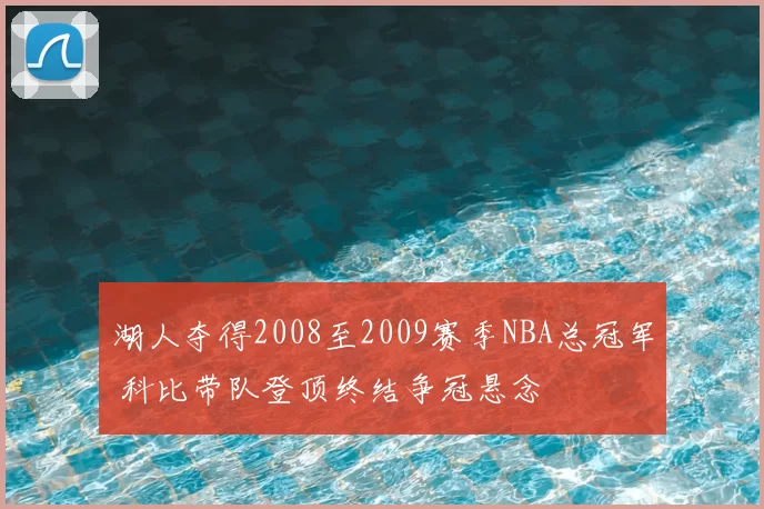 湖人夺得2008至2009赛季NBA总冠军 科比带队登顶终结争冠悬念