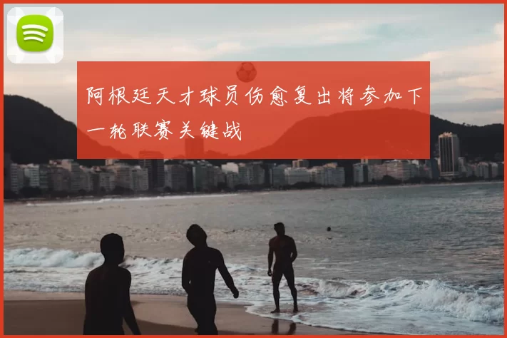 阿根廷天才球员伤愈复出将参加下一轮联赛关键战